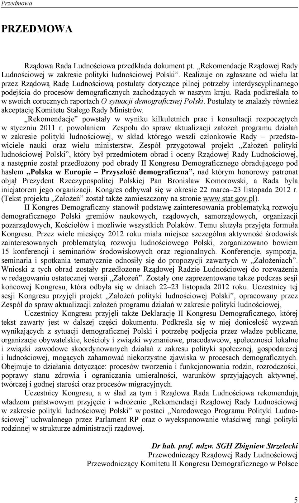 Rada podkreślała to w swoich corocznych raportach O sytuacji demograficznej Polski. Postulaty te znalazły również akceptację Komitetu Stałego Rady Ministrów.