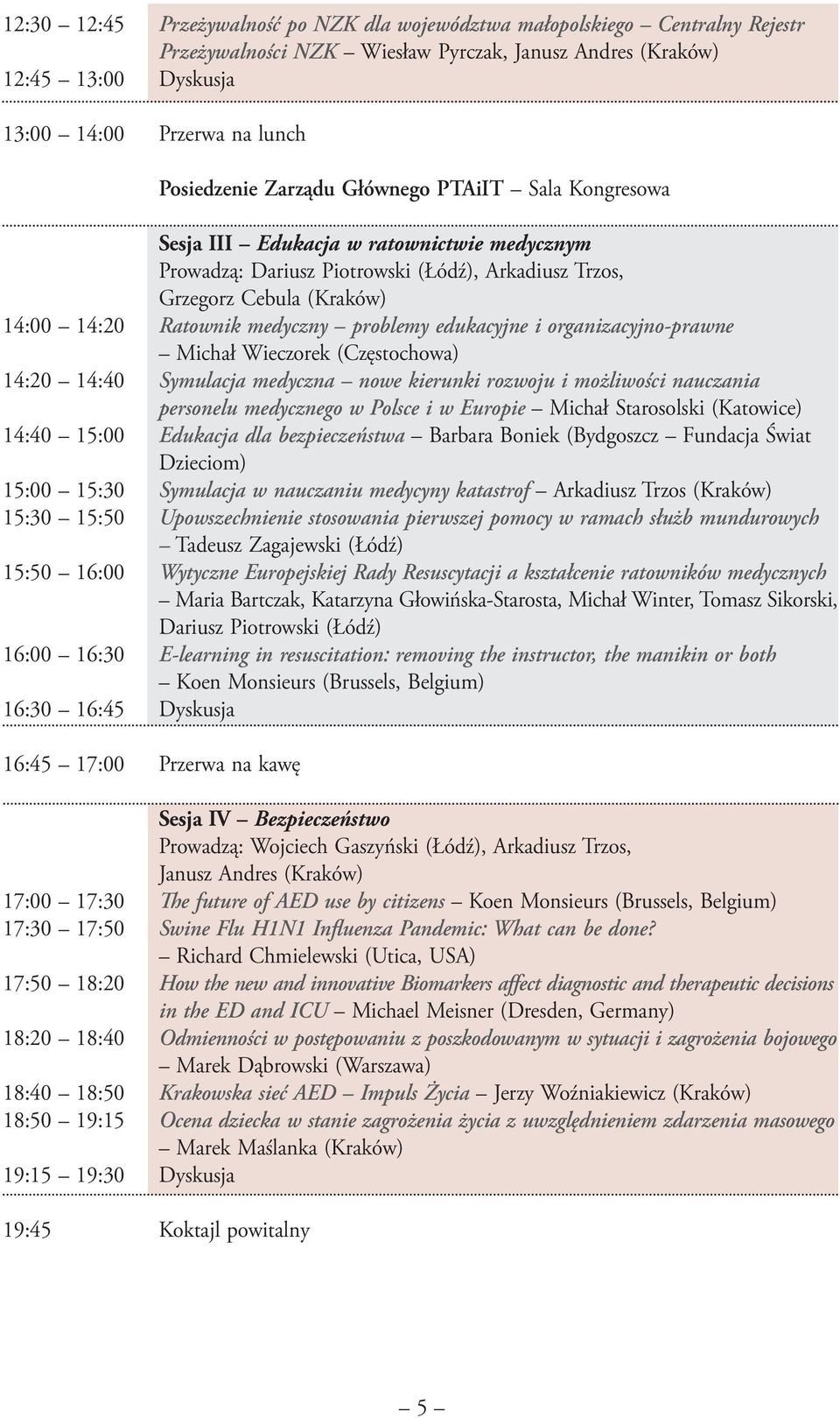 medyczny problemy edukacyjne i organizacyjno-prawne Michał Wieczorek (Częstochowa) 14:20 14:40 Symulacja medyczna nowe kierunki rozwoju i możliwości nauczania personelu medycznego w Polsce i w