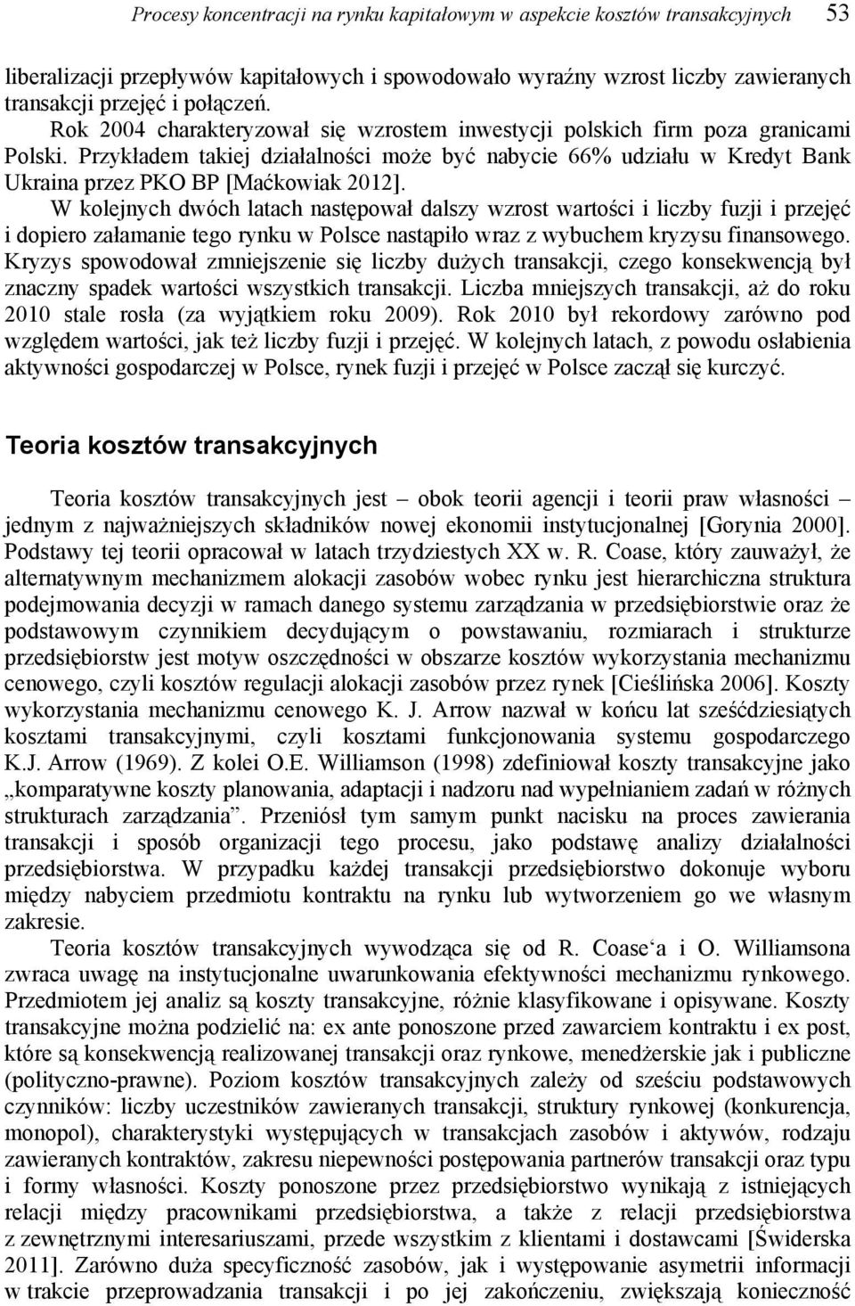 W kolejnych dwóch latach następował dalszy wzrost wartości i liczby fuzji i przejęć i dopiero załamanie tego rynku w Polsce nastąpiło wraz z wybuchem kryzysu finansowego.