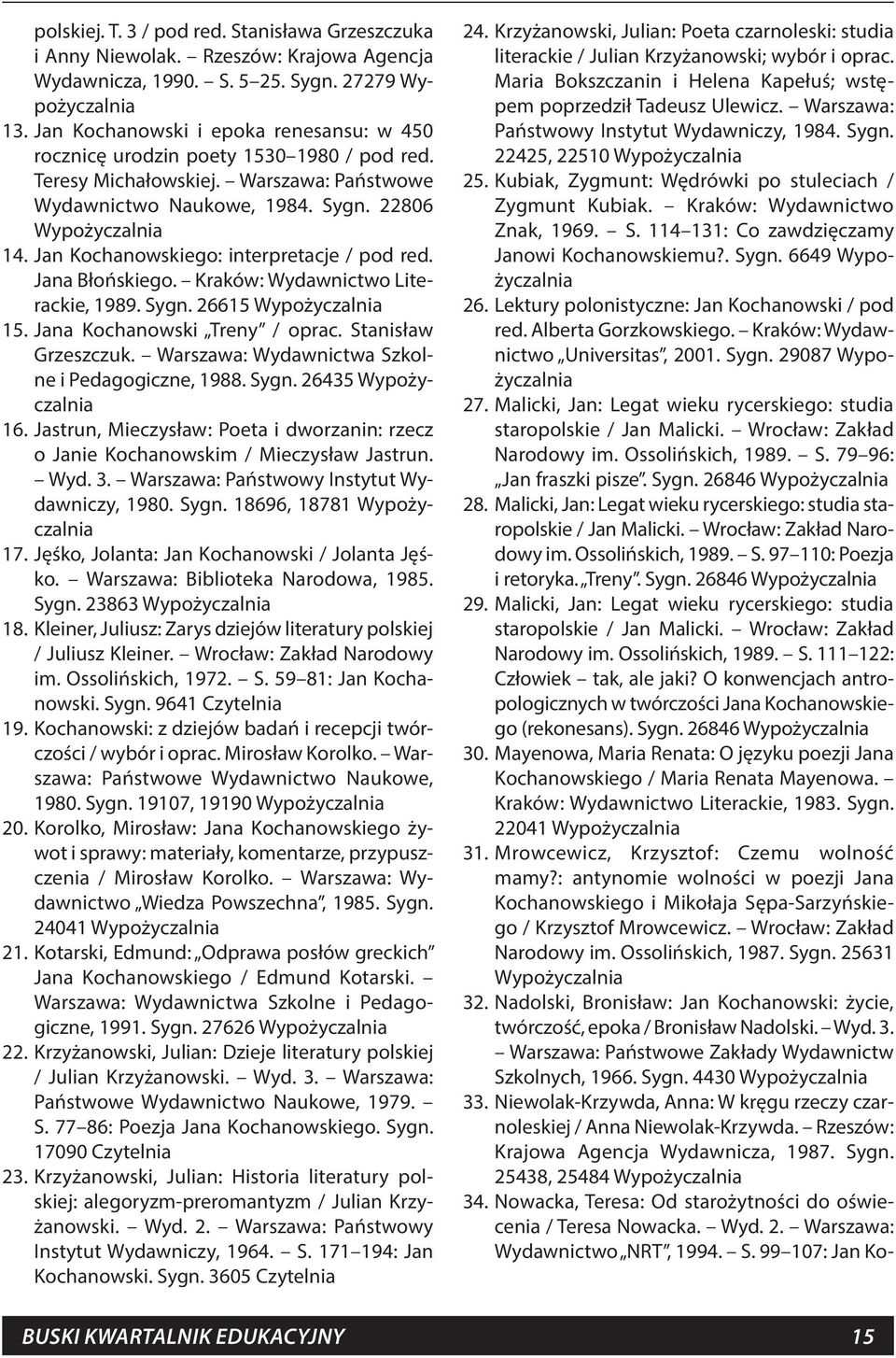 Jan Kochanowskiego: interpretacje / pod red. Jana Błońskiego. Kraków: Wydawnictwo Literackie, 1989. Sygn. 26615 Wypożyczalnia 15. Jana Kochanowski Treny / oprac. Stanisław Grzeszczuk.