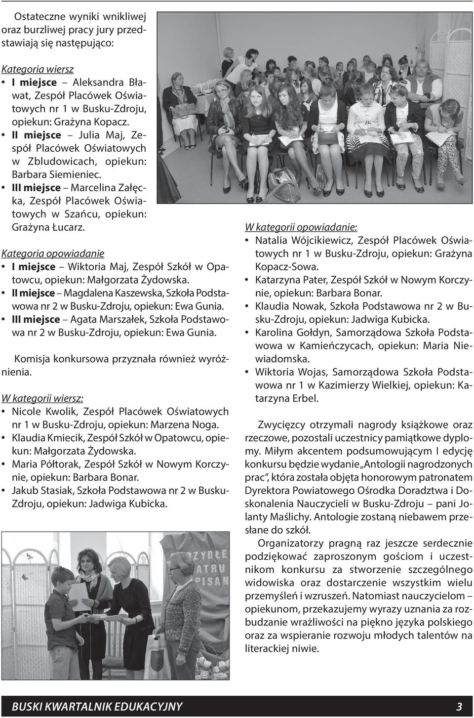 Kategoria opowiadanie I miejsce Wiktoria Maj, Zespół Szkół w Opatowcu, opiekun: Małgorzata Żydowska. II miejsce Magdalena Kaszewska, Szkoła Podstawowa nr 2 w Busku-Zdroju, opiekun: Ewa Gunia.