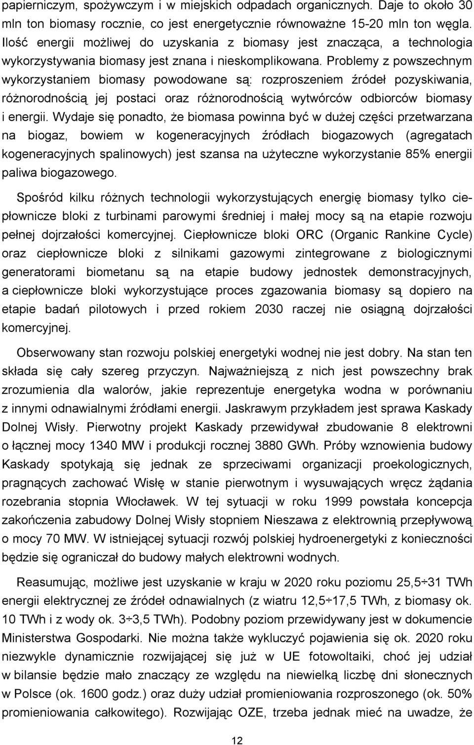 Problemy z powszechnym wykorzystaniem biomasy powodowane są: rozproszeniem źródeł pozyskiwania, różnorodnością jej postaci oraz różnorodnością wytwórców odbiorców biomasy i energii.