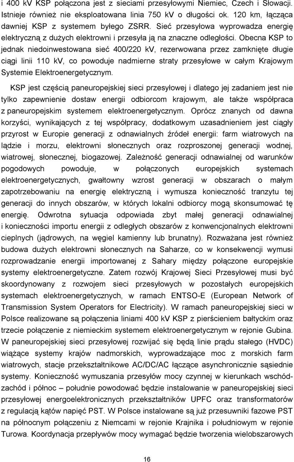 Obecna KSP to jednak niedoinwestowana sieć 400/220 kv, rezerwowana przez zamknięte długie ciągi linii 110 kv, co powoduje nadmierne straty przesyłowe w całym Krajowym Systemie Elektroenergetycznym.