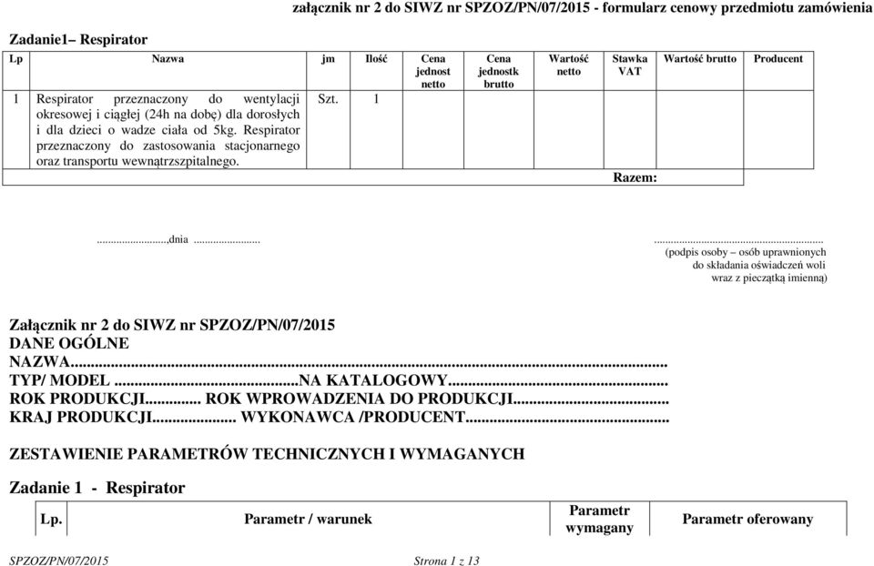 1 Cena jednostk brutto Wartość Stawka VAT Razem: Wartość brutto Producent...,dnia...... Załącznik nr 2 do SIWZ nr SPZOZ/PN/07/2015 DANE OGÓLNE NAZWA... TYP/ MODEL...NA KATALOGOWY.