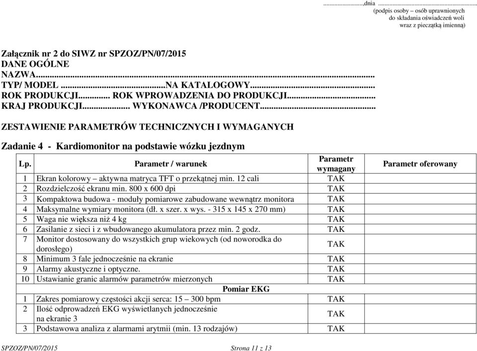 12 cali 2 Rozdzielczość ekranu min. 800 x 600 dpi 3 Kompaktowa budowa - moduły pomiarowe zabudowane wewnątrz monitora 4 Maksymalne wymiary monitora (dł. x szer. x wys.