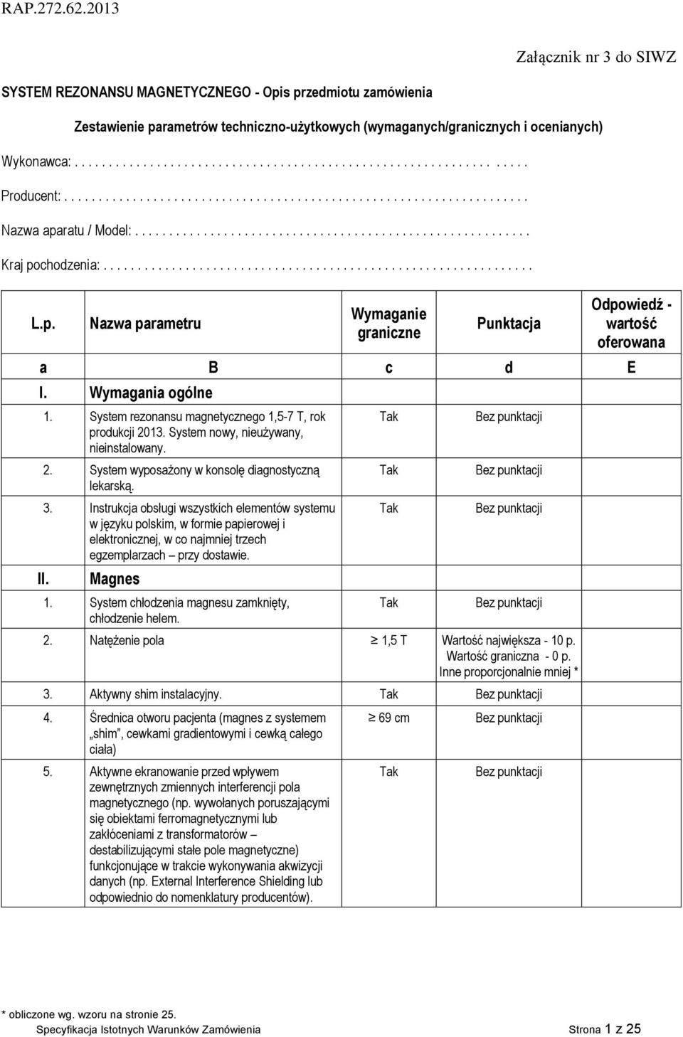 p. Nazwa parametru Wymaganie graniczne Punktacja Odpowiedź - wartość oferowana a B c d E I. Wymagania ogólne II. 1. System rezonansu magnetycznego 1,5-7 T, rok produkcji 2013.