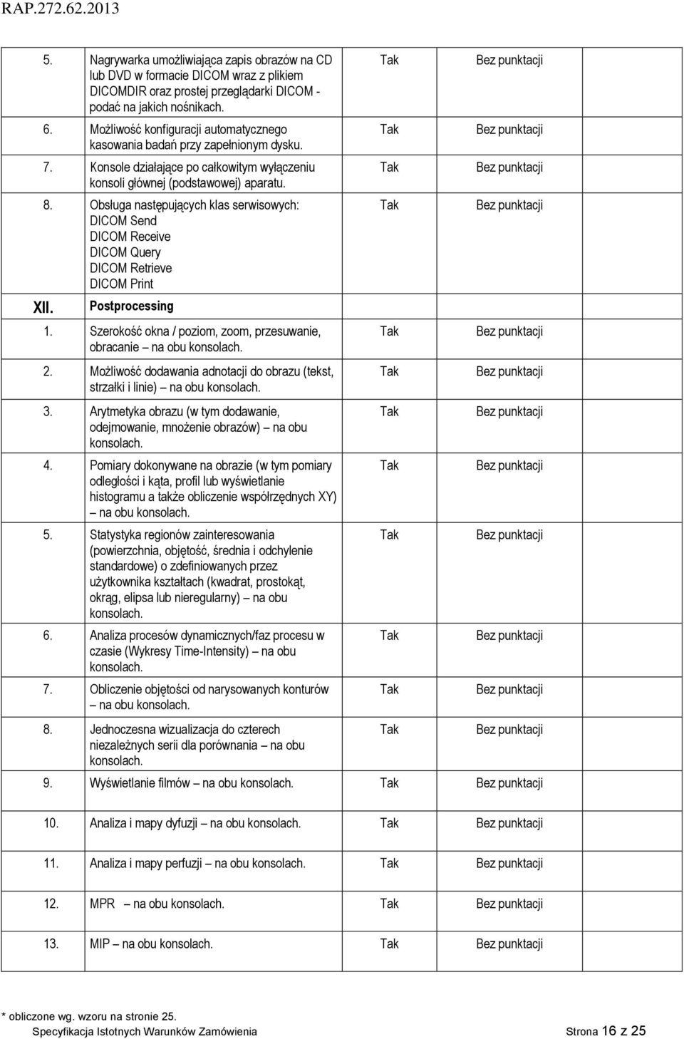 Obsługa następujących klas serwisowych: DICOM Send DICOM Receive DICOM Query DICOM Retrieve DICOM Print Postprocessing 1. Szerokość okna / poziom, zoom, przesuwanie, obracanie na obu konsolach. 2.