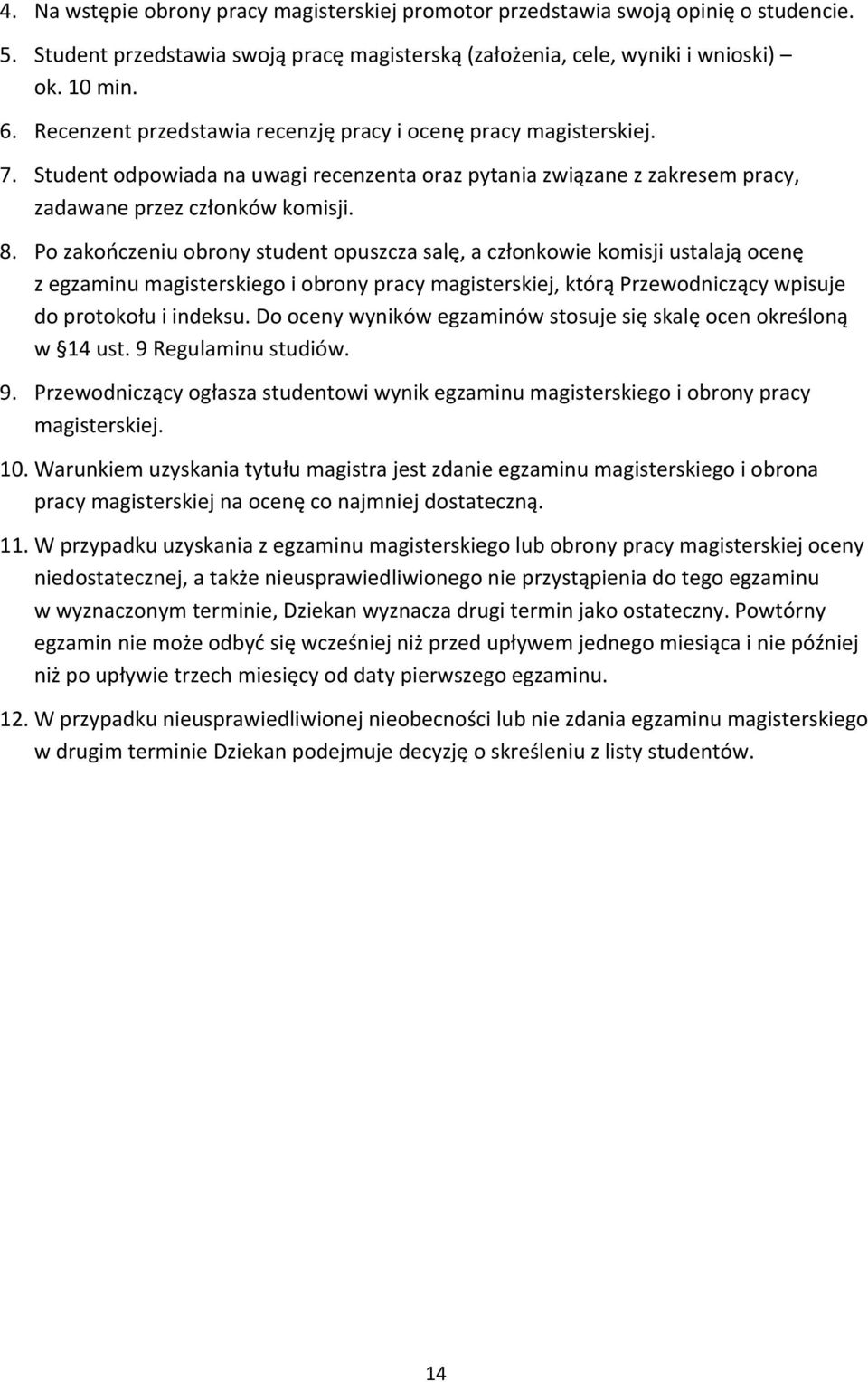 Po zakończeniu obrony student opuszcza salę, a członkowie komisji ustalają ocenę z egzaminu magisterskiego i obrony pracy magisterskiej, którą Przewodniczący wpisuje do protokołu i indeksu.