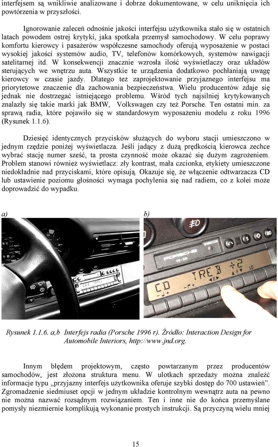 W celu poprawy komfortu kierowcy i pasażerów współczesne samochody oferują wyposażenie w postaci wysokiej jakości systemów audio, TV, telefonów komórkowych, systemów nawigacji satelitarnej itd.