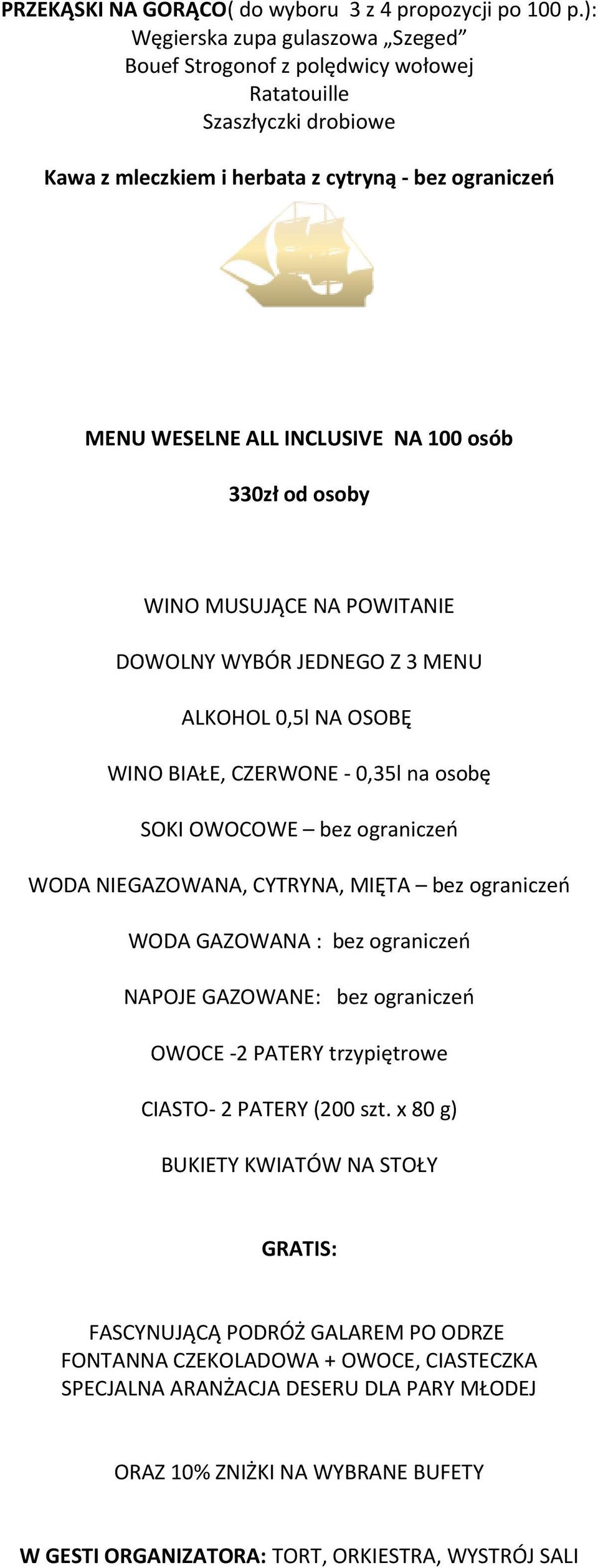 330zł od osoby WINO MUSUJĄCE NA POWITANIE DOWOLNY WYBÓR JEDNEGO Z 3 MENU ALKOHOL 0,5l NA OSOBĘ WINO BIAŁE, CZERWONE - 0,35l na osobę SOKI OWOCOWE bez ograniczeń WODA NIEGAZOWANA, CYTRYNA, MIĘTA bez