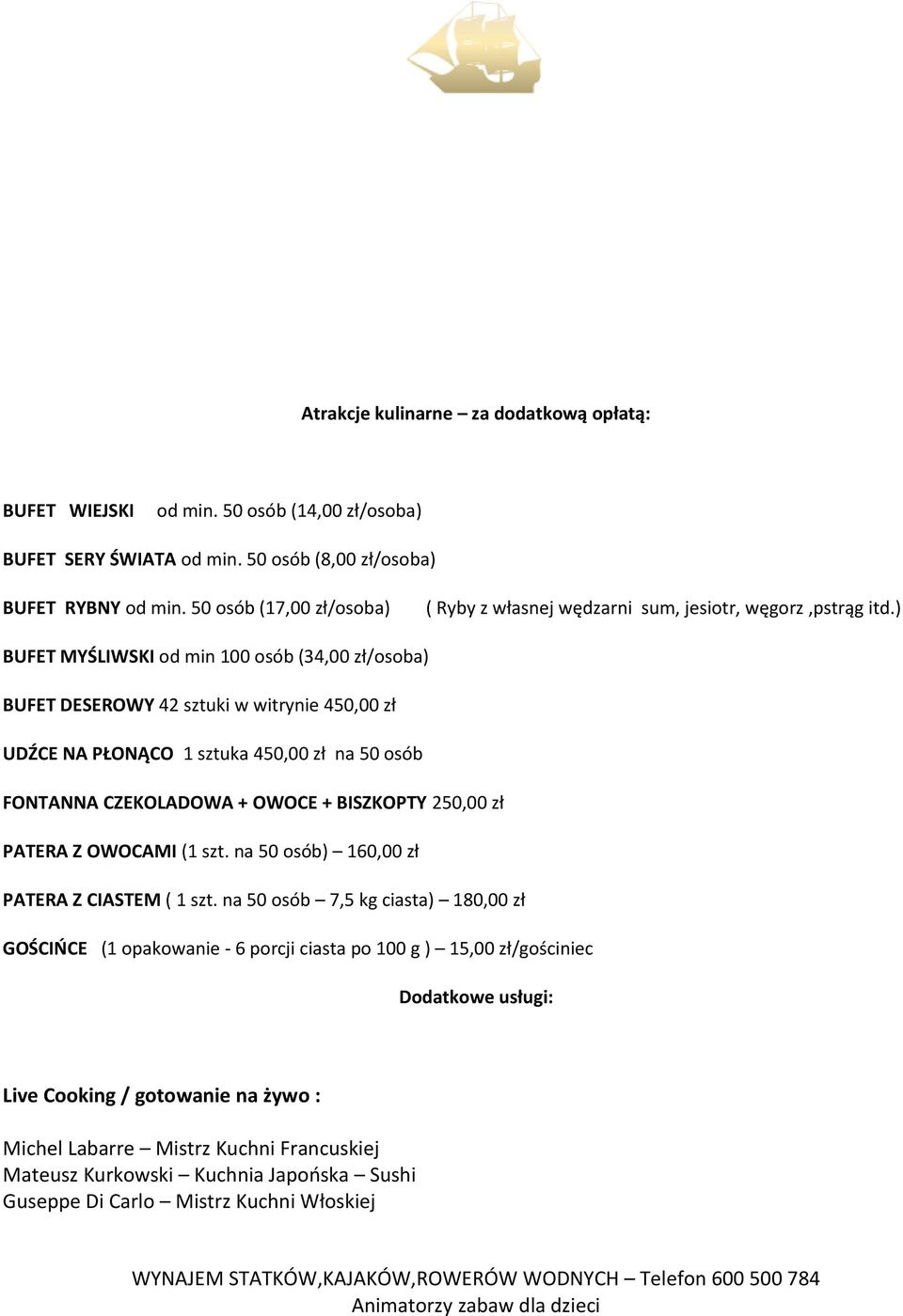 ) BUFET MYŚLIWSKI od min 100 osób (34,00 zł/osoba) BUFET DESEROWY 42 sztuki w witrynie 450,00 zł UDŹCE NA PŁONĄCO 1 sztuka 450,00 zł na 50 osób FONTANNA CZEKOLADOWA + OWOCE + BISZKOPTY 250,00 zł