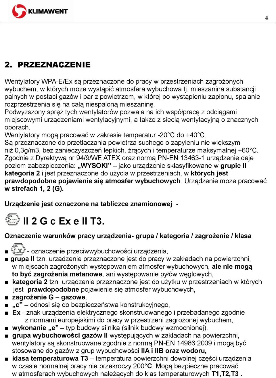 Podwyższony spręż tych wentylatorów pozwala na ich współpracę z odciągami miejscowymi urządzeniami wentylacyjnymi, a także z siecią wentylacyjną o znacznych oporach.