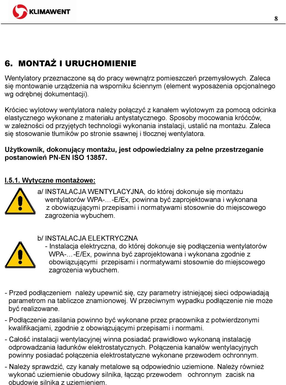 Króciec wylotowy wentylatora należy połączyć z kanałem wylotowym za pomocą odcinka elastycznego wykonane z materiału antystatycznego.