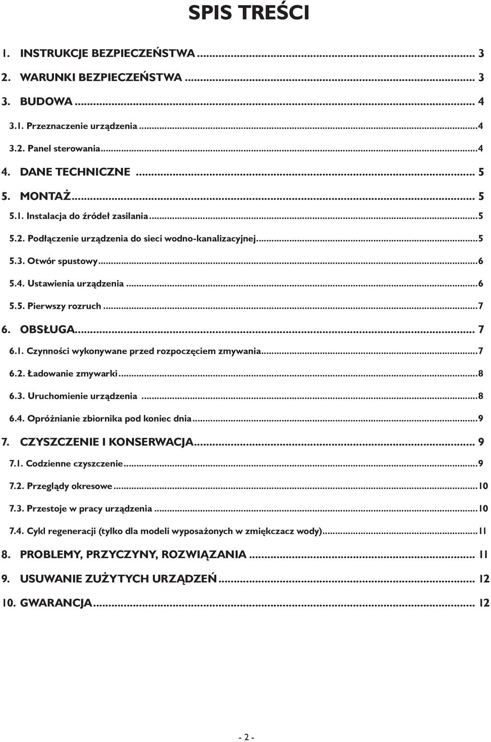 Czynności wykonywane przed rozpoczęciem zmywania...7 6.2. Ładowanie zmywarki...8 6.3. Uruchomienie urządzenia...8 6.4. Opróżnianie zbiornika pod koniec dnia...9 7. Czyszczenie i konserwacja... 9 7.1.