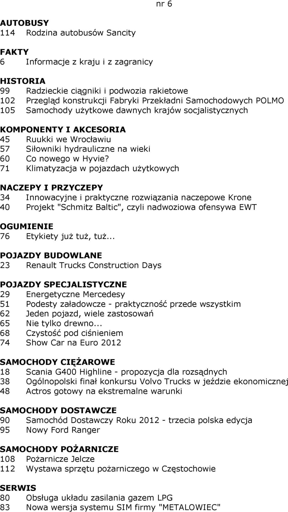 71 Klimatyzacja w pojazdach użytkowych NACZEPY I PRZYCZEPY 34 Innowacyjne i praktyczne rozwiązania naczepowe Krone 40 Projekt "Schmitz Baltic", czyli nadwoziowa ofensywa EWT OGUMIENIE 76 Etykiety już