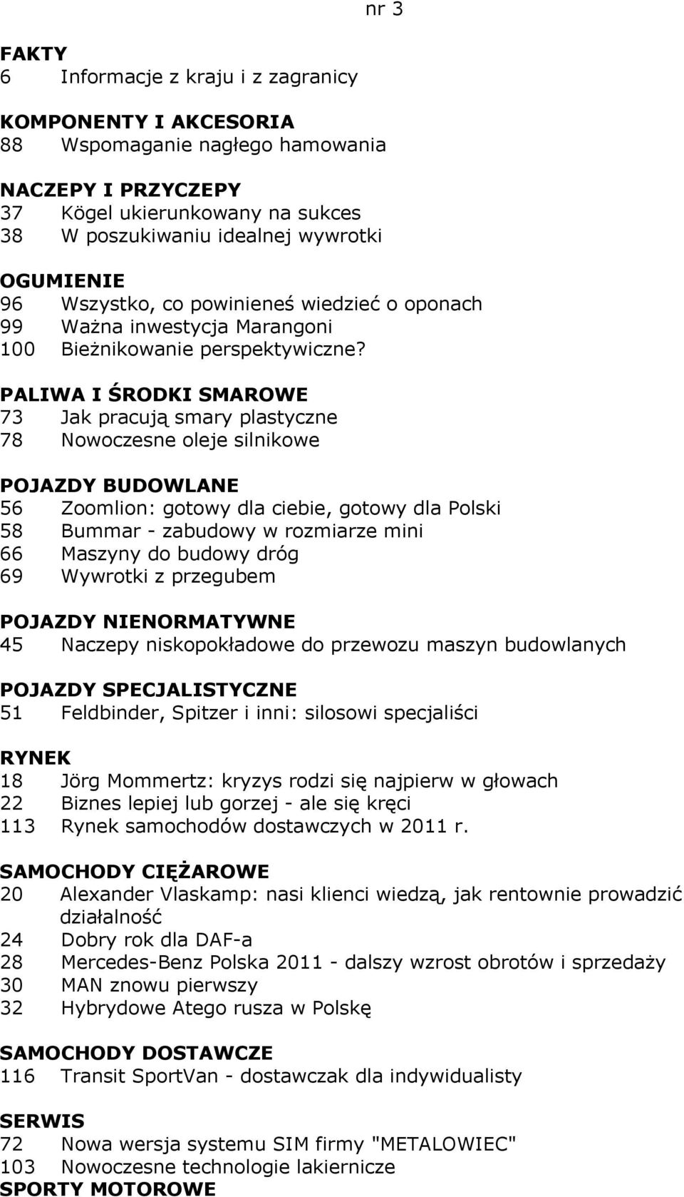 PALIWA I ŚRODKI SMAROWE 73 Jak pracują smary plastyczne 78 Nowoczesne oleje silnikowe POJAZDY BUDOWLANE 56 Zoomlion: gotowy dla ciebie, gotowy dla Polski 58 Bummar - zabudowy w rozmiarze mini 66