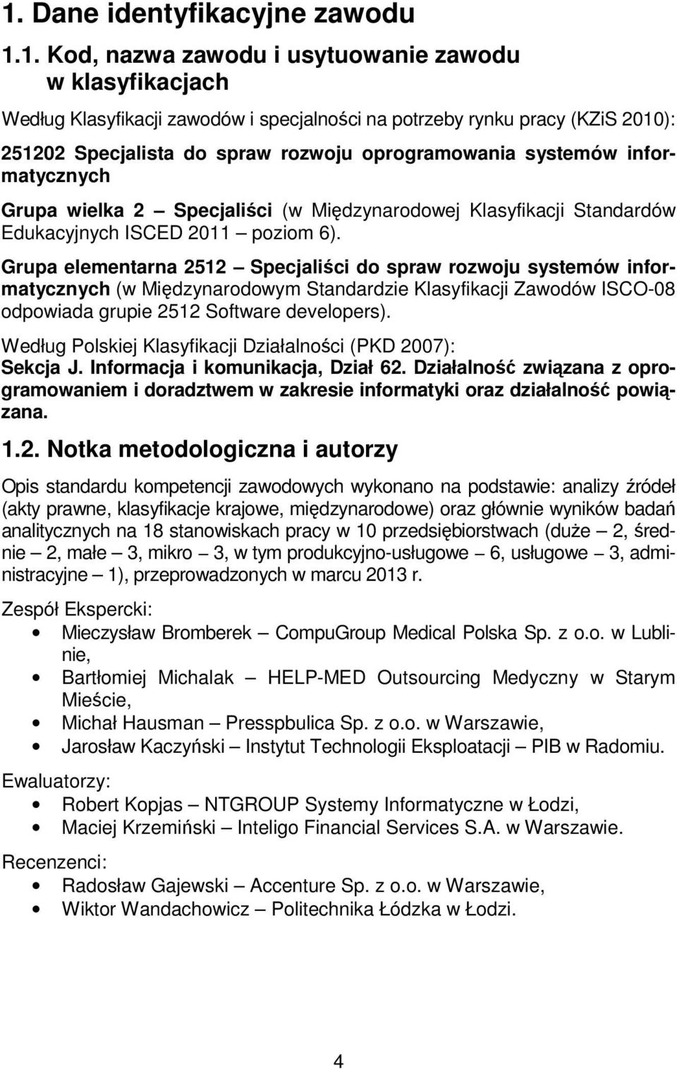 Grupa elementarna 2512 Specjaliści do spraw rozwoju systemów informatycznych (w Międzynarodowym Standardzie Klasyfikacji Zawodów ISCO-08 odpowiada grupie 2512 Software developers).