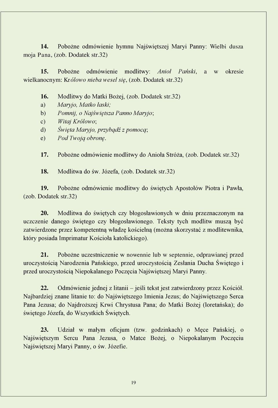 32) 16. Modlitwy do Matki Bożej, (zob. Dodatek str.32) a) Maryjo, Matko łaski; b) Pomnij, o Najświętsza Panno Maryjo; c) Witaj Królowo; d) Święta Maryjo, przybądź z pomocą; e) Pod Twoją obronę. 17.