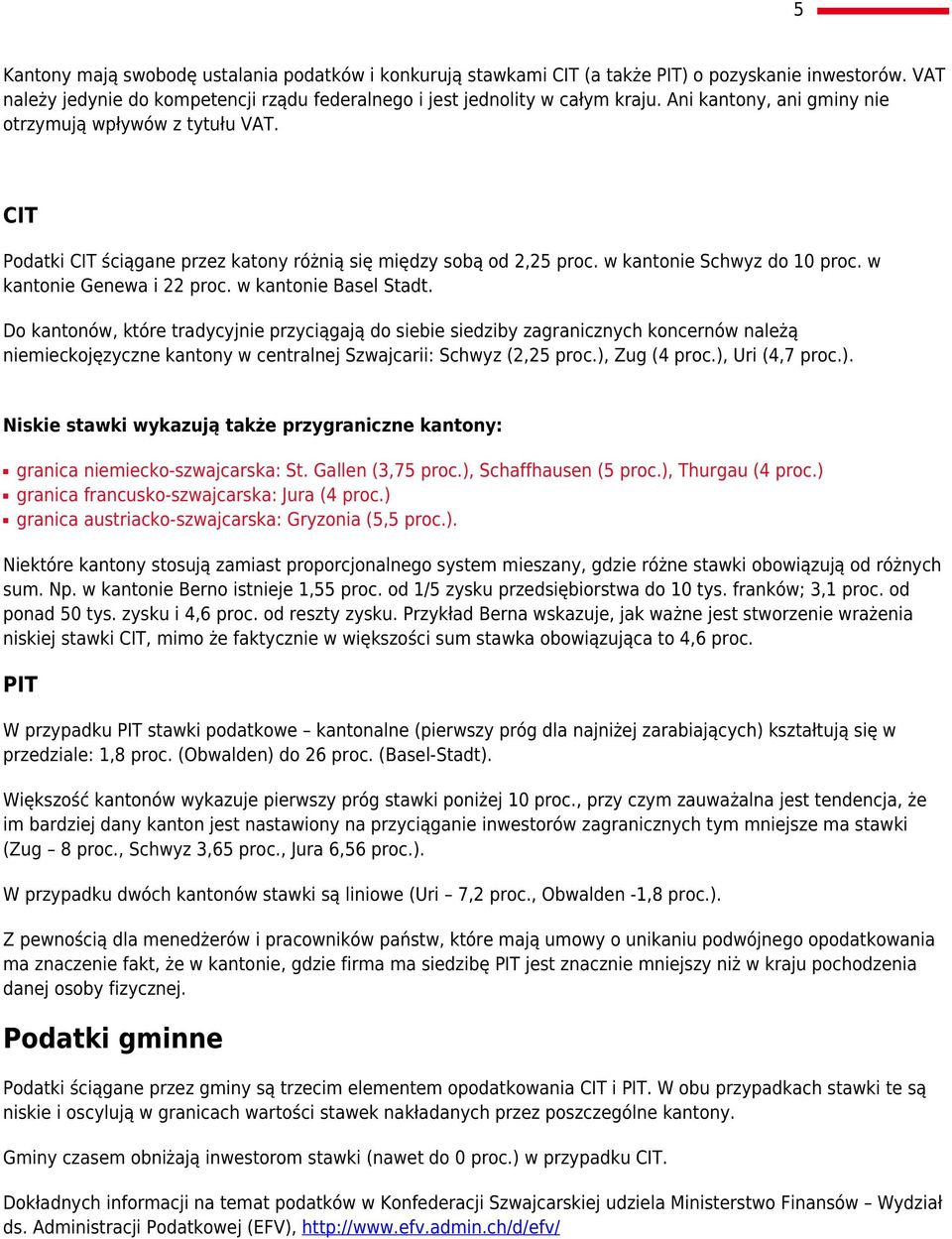 w kantonie Basel Stadt. Do kantonów, które tradycyjnie przyciągają do siebie siedziby zagranicznych koncernów należą niemieckojęzyczne kantony w centralnej Szwajcarii: Schwyz (2,25 proc.