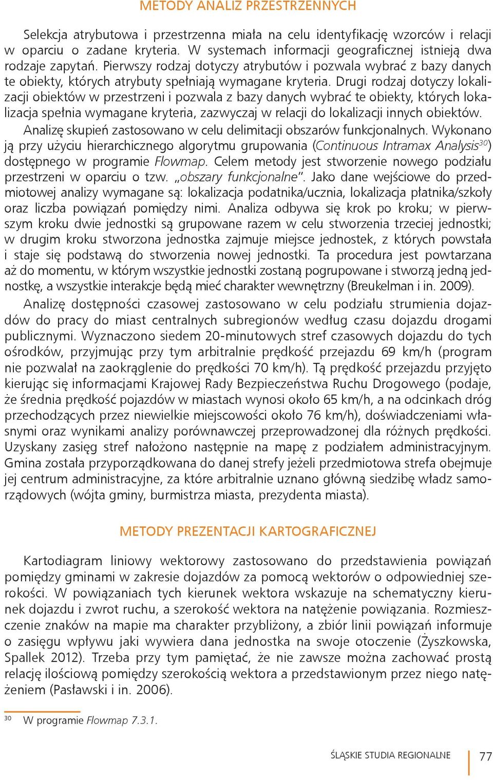 Drugi rodzaj dotyczy lokalizacji obiektów w przestrzeni i pozwala z bazy danych wybrać te obiekty, których lokalizacja spełnia wymagane kryteria, zazwyczaj w relacji do lokalizacji innych obiektów.