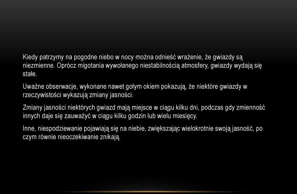 Uważne obserwacje, wykonane nawet gołym okiem pokazują, że niektóre gwiazdy w rzeczywistości wykazują zmiany jasności.