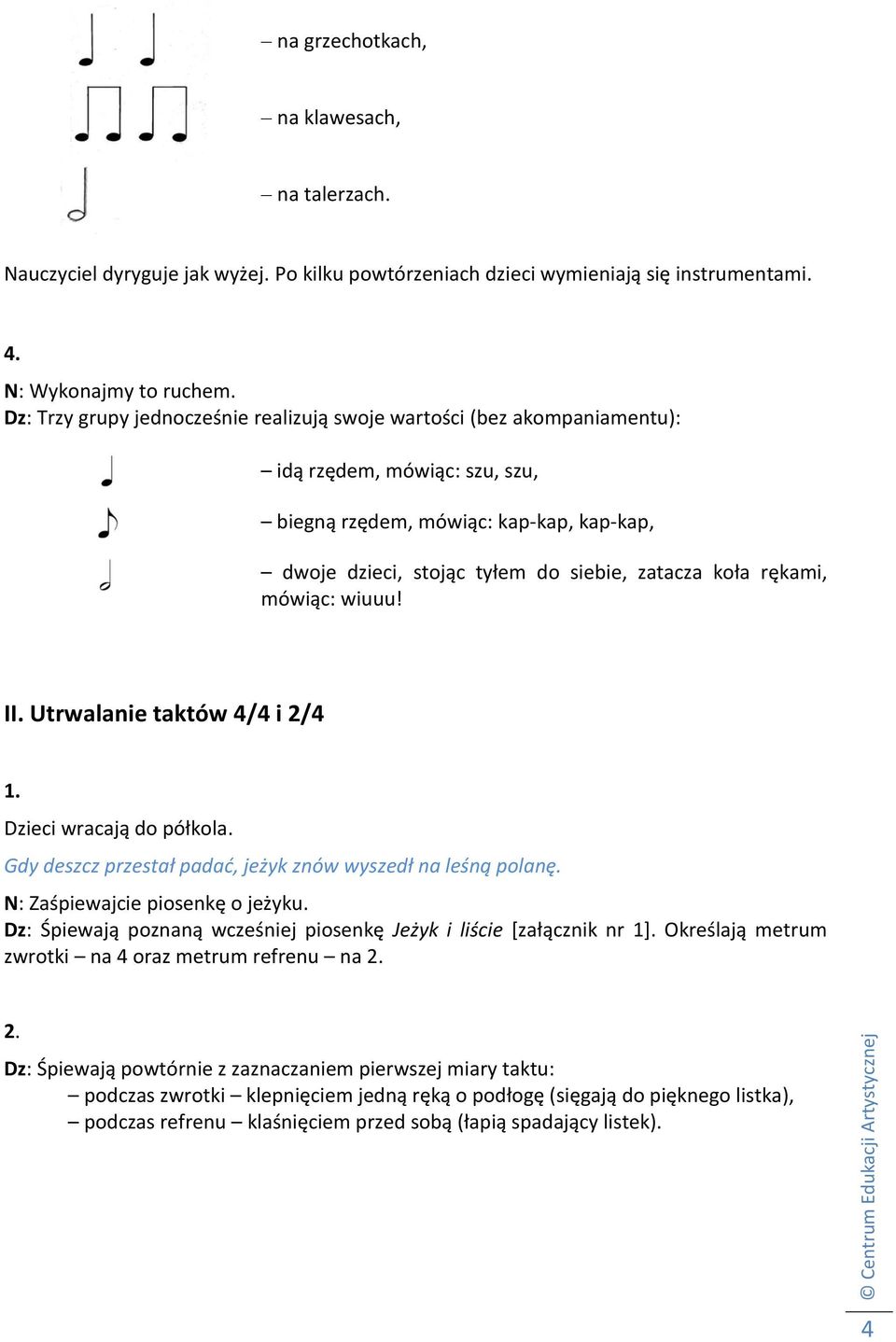 rękami, mówiąc: wiuuu! II. Utrwalanie taktów 4/4 i 2/4 Dzieci wracają do półkola. Gdy deszcz przestał padać, jeżyk znów wyszedł na leśną polanę. N: Zaśpiewajcie piosenkę o jeżyku.