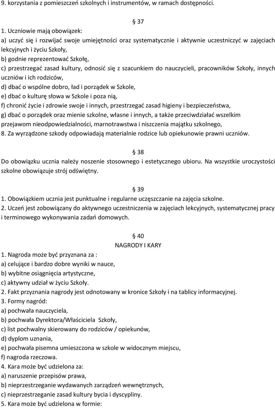 zasad kultury, odnosić się z szacunkiem do nauczycieli, pracowników Szkoły, innych uczniów i ich rodziców, d) dbać o wspólne dobro, ład i porządek w Szkole, e) dbać o kulturę słowa w Szkole i poza