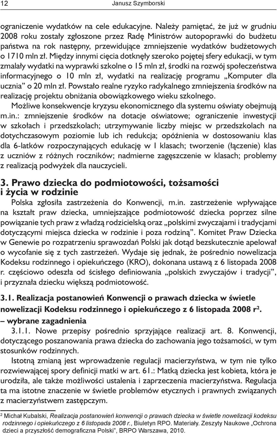 Między innymi cięcia dotknęły szeroko pojętej sfery edukacji, w tym zmalały wydatki na wyprawki szkolne o 15 mln zł, środki na rozwój społeczeństwa informacyjnego o 10 mln zł, wydatki na realizację