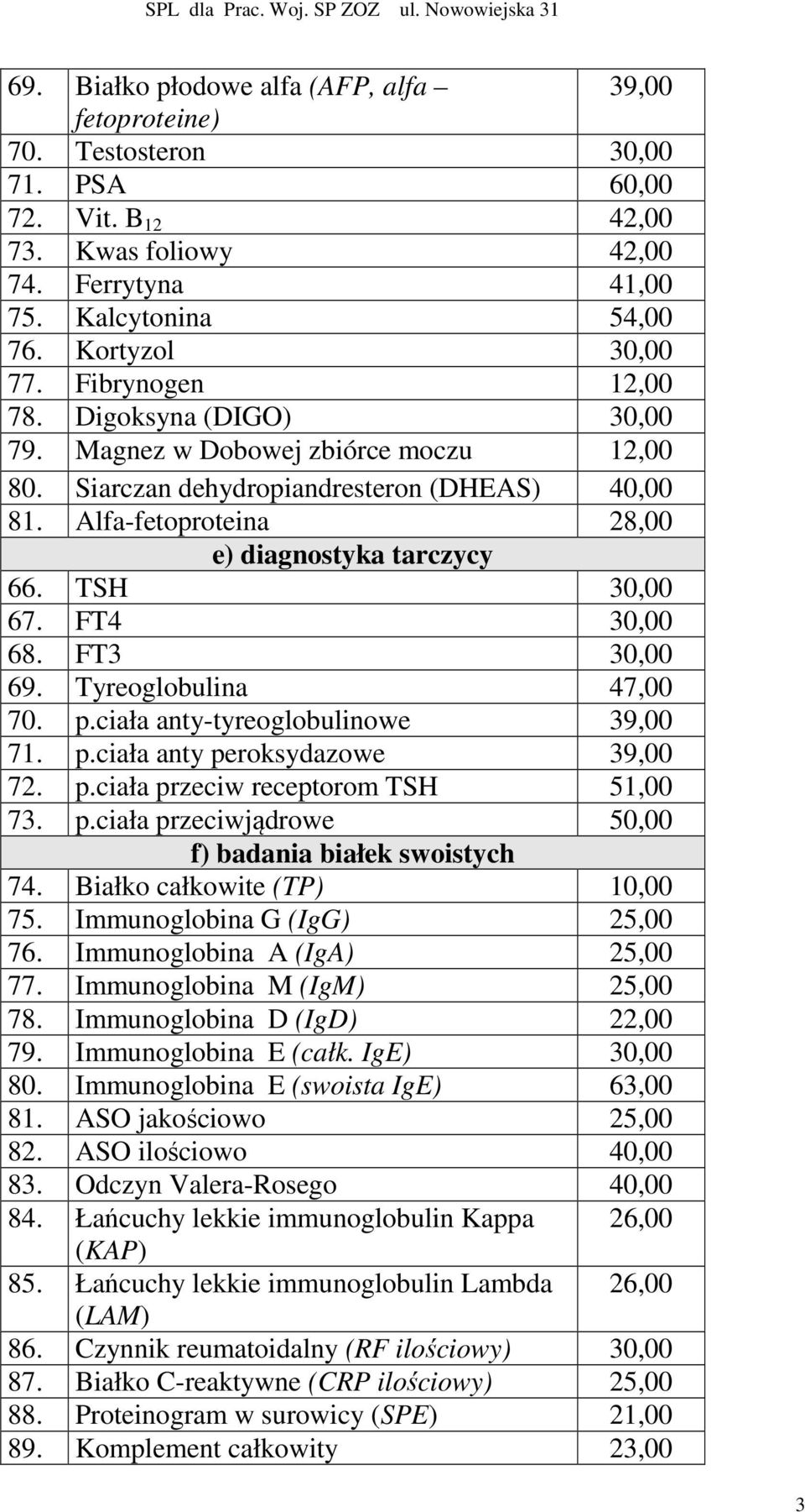 TSH 30,00 67. FT4 30,00 68. FT3 30,00 69. Tyreoglobulina 47,00 70. p.ciała anty-tyreoglobulinowe 39,00 71. p.ciała anty peroksydazowe 39,00 72. p.ciała przeciw receptorom TSH 51,00 73. p.ciała przeciwjądrowe 50,00 f) badania białek swoistych 74.