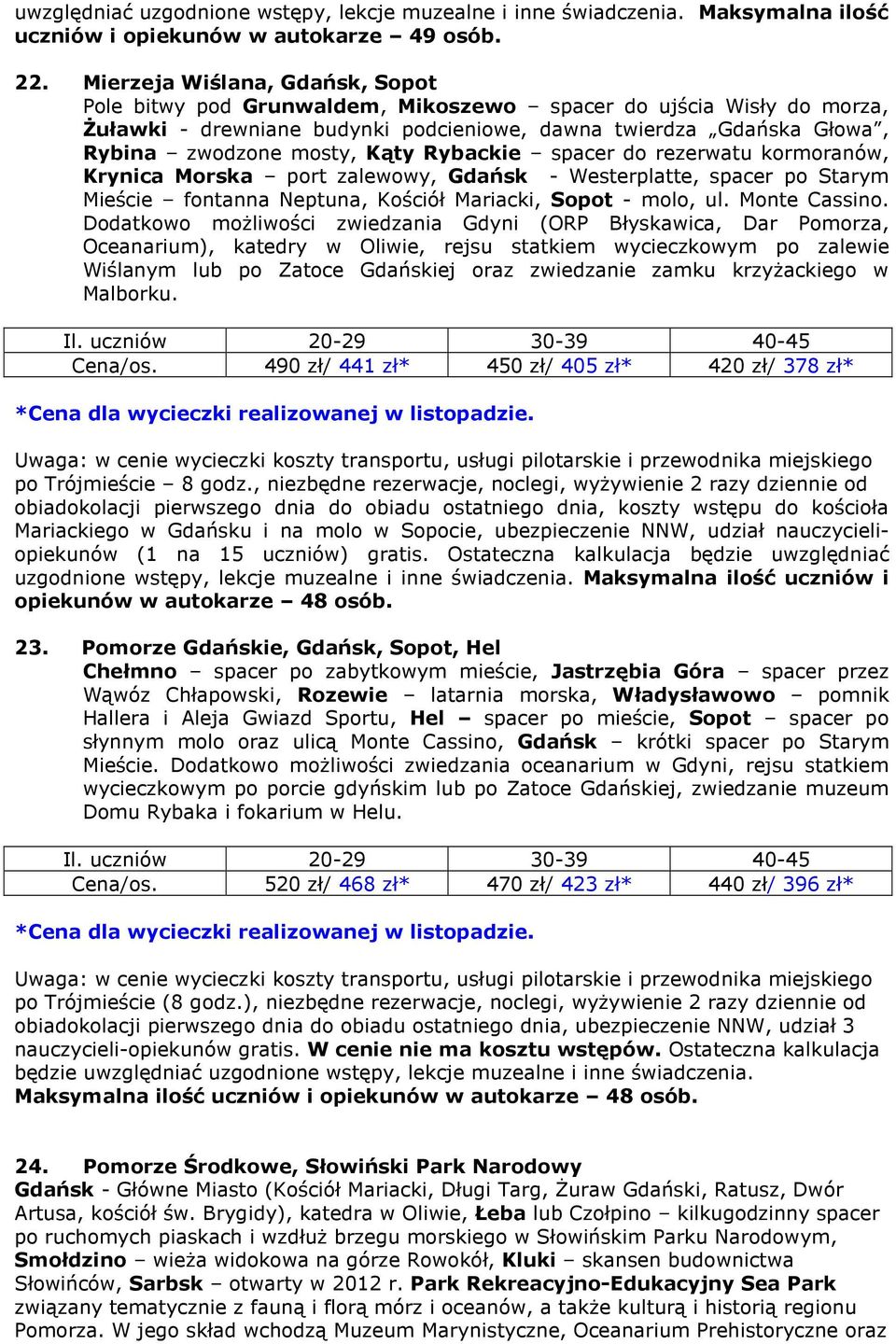 Kąty Rybackie spacer do rezerwatu kormoranów, Krynica Morska port zalewowy, Gdańsk - Westerplatte, spacer po Starym Mieście fontanna Neptuna, Kościół Mariacki, Sopot - molo, ul. Monte Cassino.