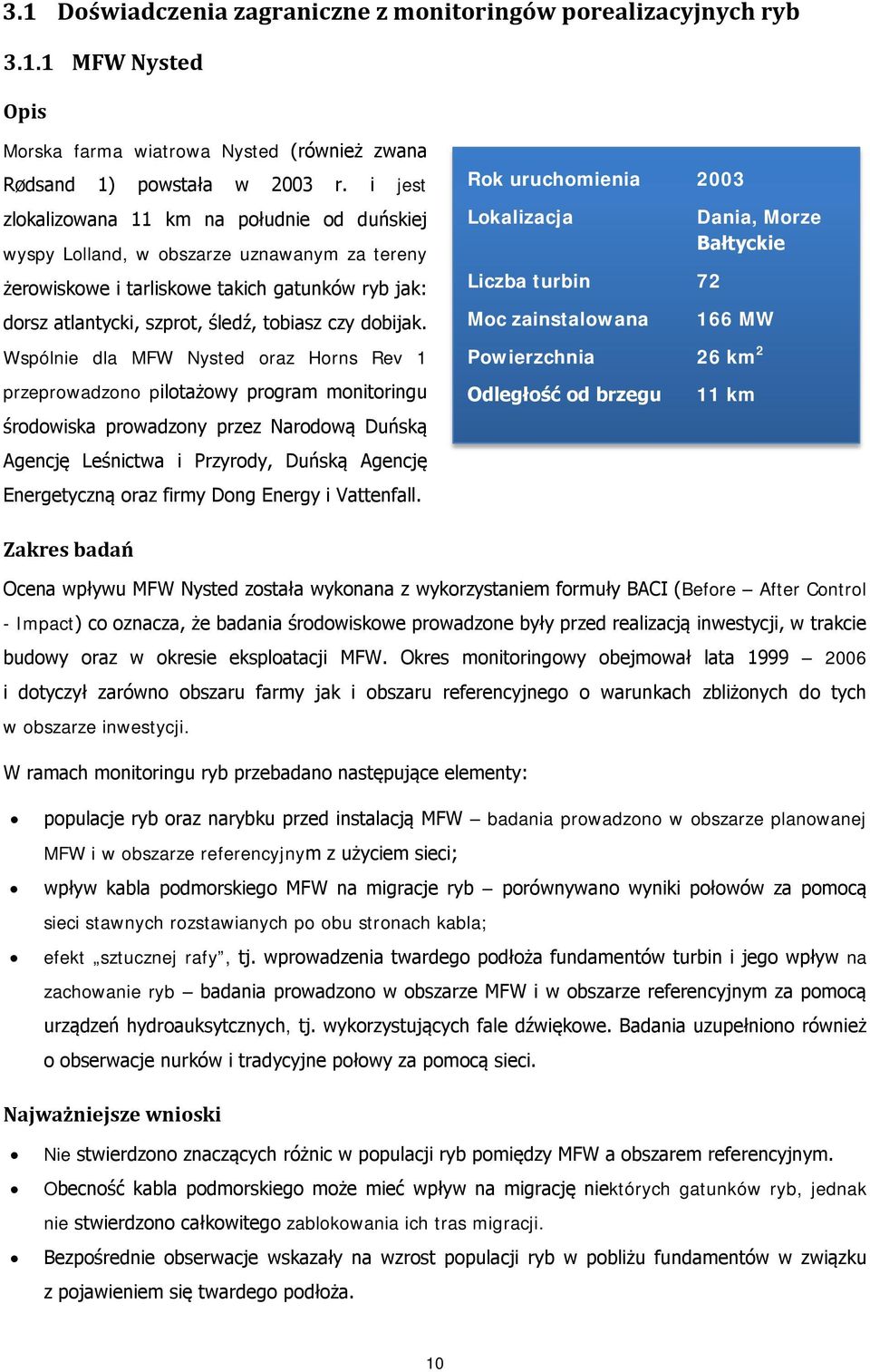 Wspólnie dla MFW Nysted oraz Horns Rev 1 przeprowadzono pilotażowy program monitoringu środowiska prowadzony przez Narodową Duńską Agencję Leśnictwa i Przyrody, Duńską Agencję Energetyczną oraz firmy