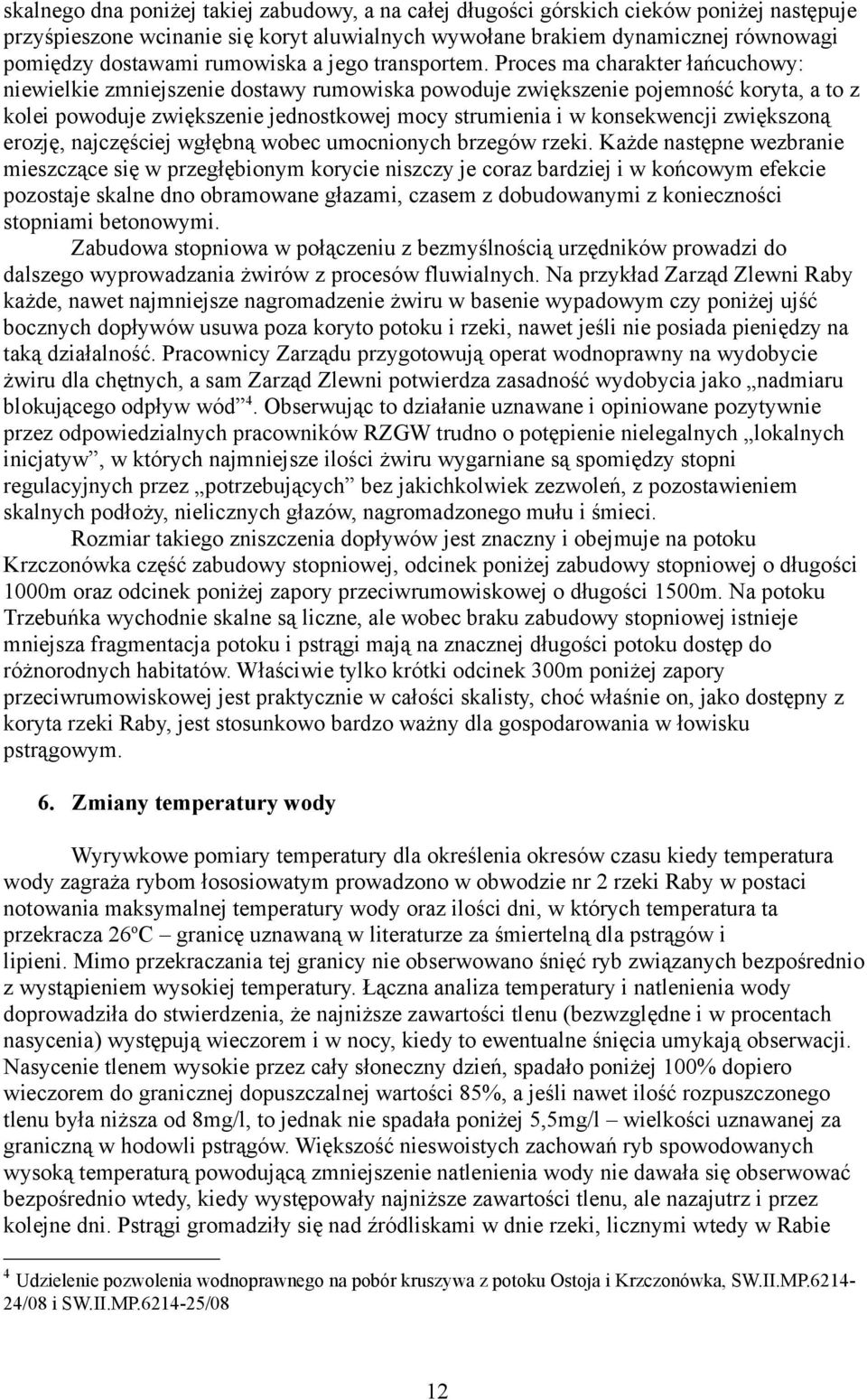 Proces ma charakter łańcuchowy: niewielkie zmniejszenie dostawy rumowiska powoduje zwiększenie pojemność koryta, a to z kolei powoduje zwiększenie jednostkowej mocy strumienia i w konsekwencji