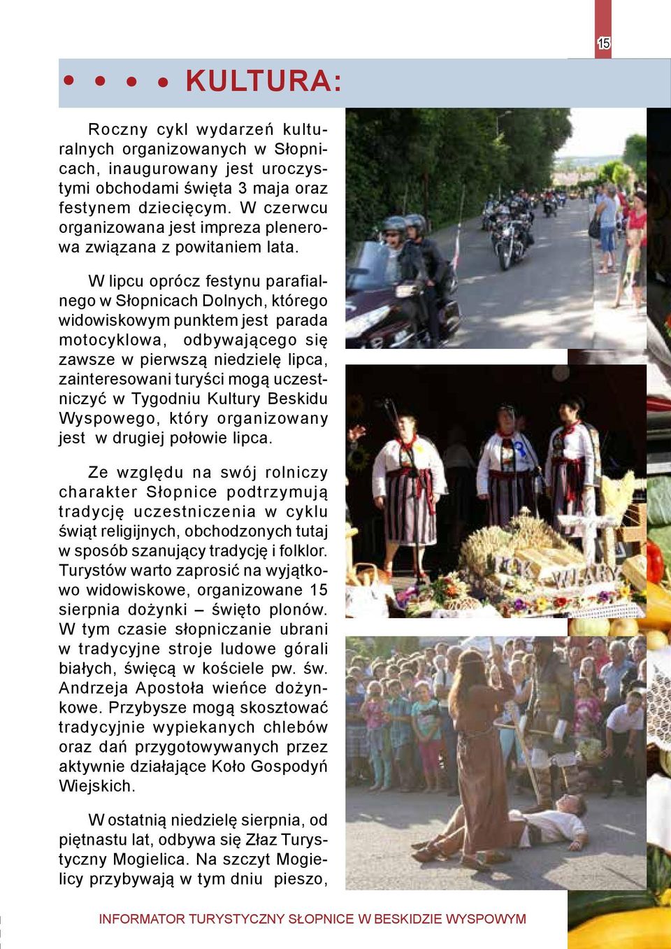 W lipcu oprócz festynu parafialnego w Słopnicach Dolnych, którego widowiskowym punktem jest parada motocyklowa, odbywającego się zawsze w pierwszą niedzielę lipca, zainteresowani turyści mogą