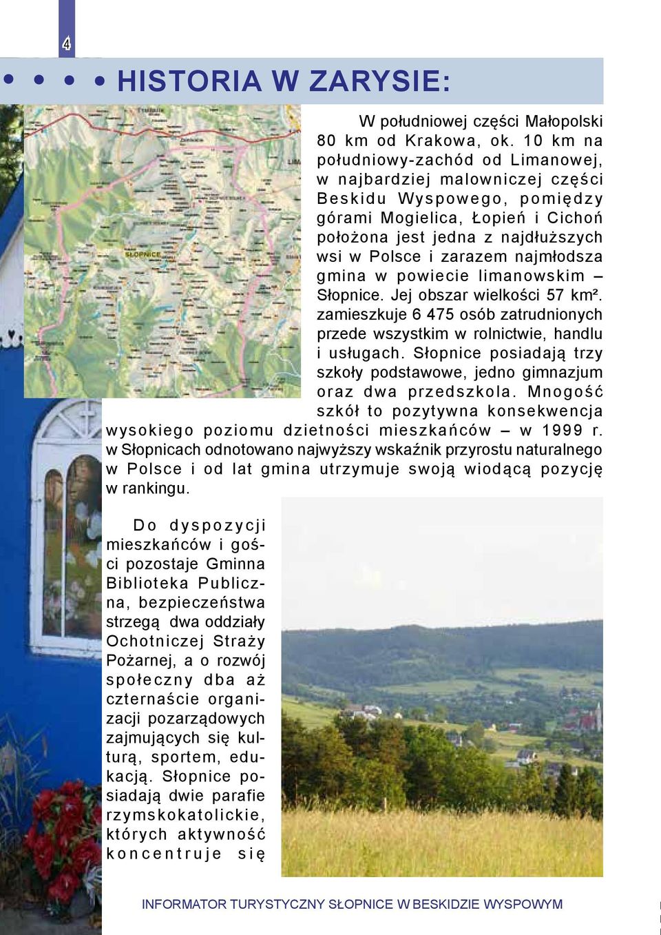 najmłodsza gmina w powiecie limanowskim Słopnice. Jej obszar wielkości 57 km². zamieszkuje 6 475 osób zatrudnionych przede wszystkim w rolnictwie, handlu i usługach.