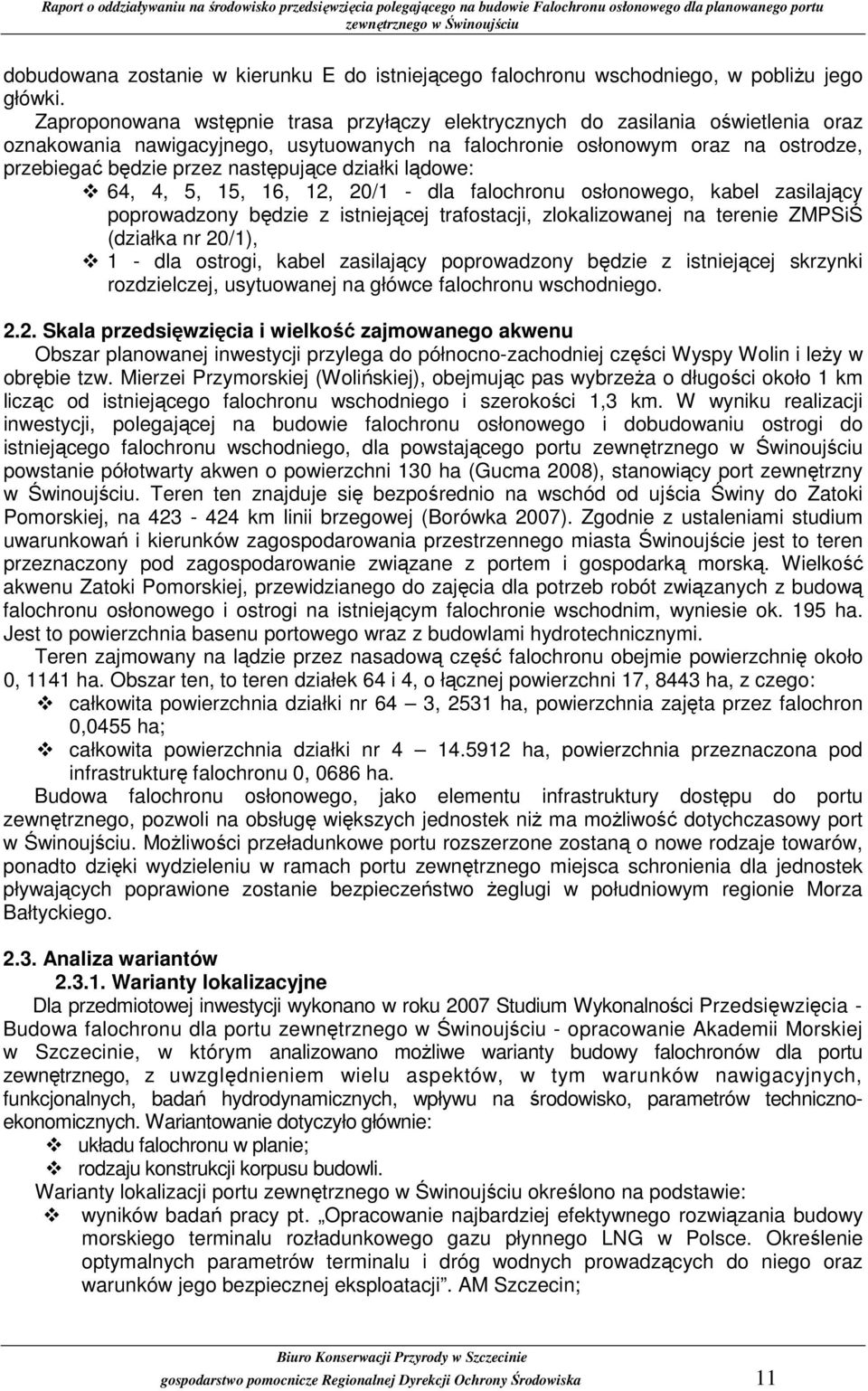 następujące działki lądowe: 64, 4, 5, 15, 16, 12, 20/1 - dla falochronu osłonowego, kabel zasilający poprowadzony będzie z istniejącej trafostacji, zlokalizowanej na terenie ZMPSiŚ (działka nr 20/1),