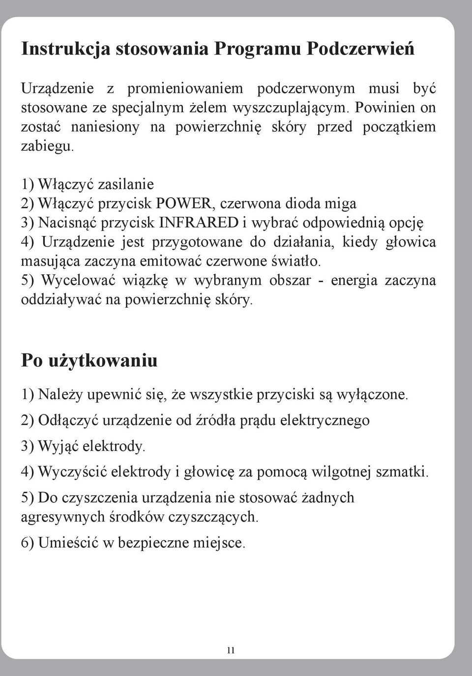 1) Włączyć zasilanie 2) Włączyć przycisk POWER, czerwona dioda miga 3) Nacisnąć przycisk INFRARED i wybrać odpowiednią opcję 4) Urządzenie jest przygotowane do działania, kiedy głowica masująca