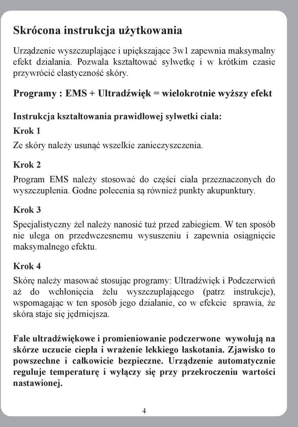 Krok 2 Program EMS należy stosować do części ciała przeznaczonych do wyszczuplenia. Godne polecenia są również punkty akupunktury. Krok 3 Specjalistyczny żel należy nanosić tuż przed zabiegiem.