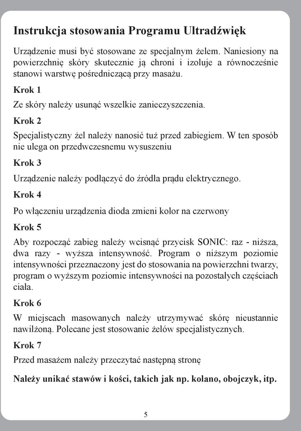 Krok 2 Specjalistyczny żel należy nanosić tuż przed zabiegiem. W ten sposób nie ulega on przedwczesnemu wysuszeniu Krok 3 Urządzenie należy podłączyć do źródła prądu elektrycznego.