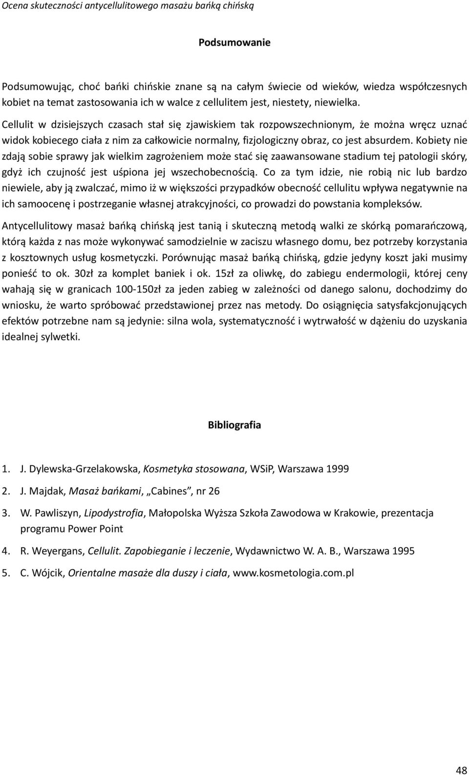 Kobiety nie zdają sobie sprawy jak wielkim zagrożeniem może stać się zaawansowane stadium tej patologii skóry, gdyż ich czujność jest uśpiona jej wszechobecnością.