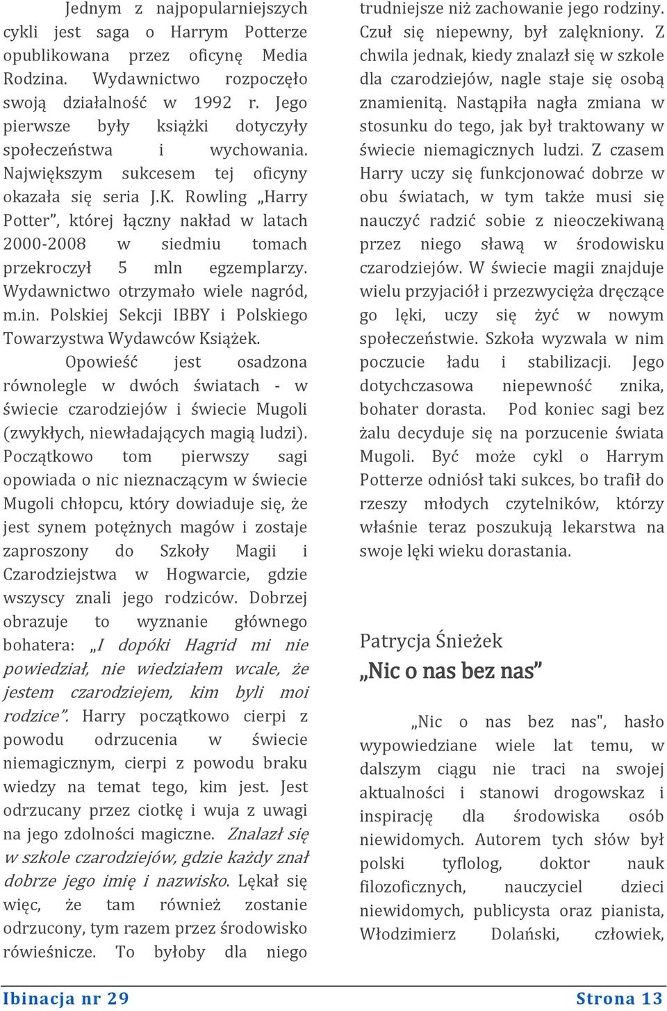 Rowling Harry Potter, której łączny nakład w latach 2000-2008 w siedmiu tomach przekroczył 5 mln egzemplarzy. Wydawnictwo otrzymało wiele nagród, m.in. Polskiej Sekcji IBBY i Polskiego Towarzystwa Wydawców Książek.