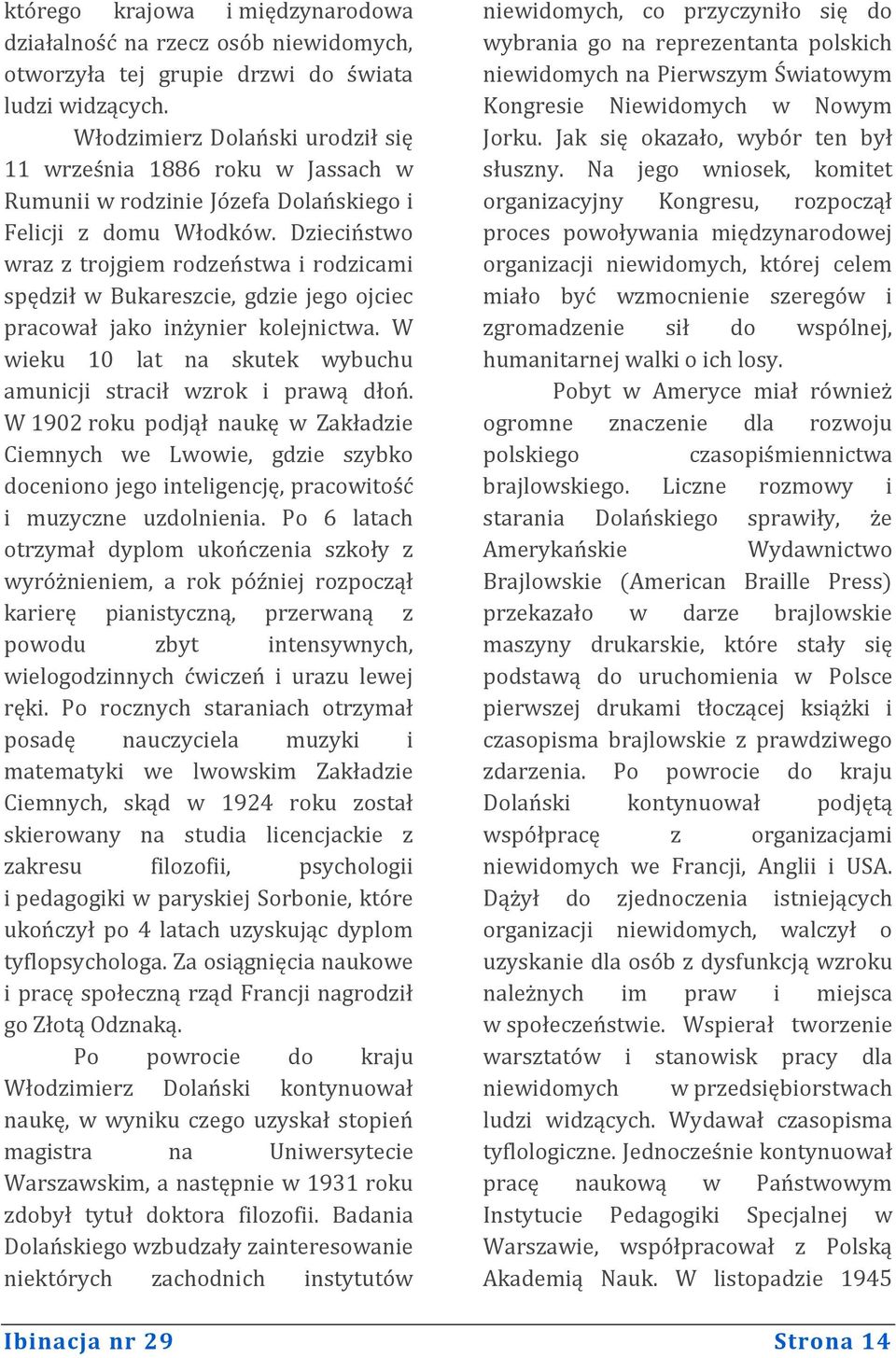 Dzieciństwo wraz z trojgiem rodzeństwa i rodzicami spędził w Bukareszcie, gdzie jego ojciec pracował jako inżynier kolejnictwa. W wieku 10 lat na skutek wybuchu amunicji stracił wzrok i prawą dłoń.