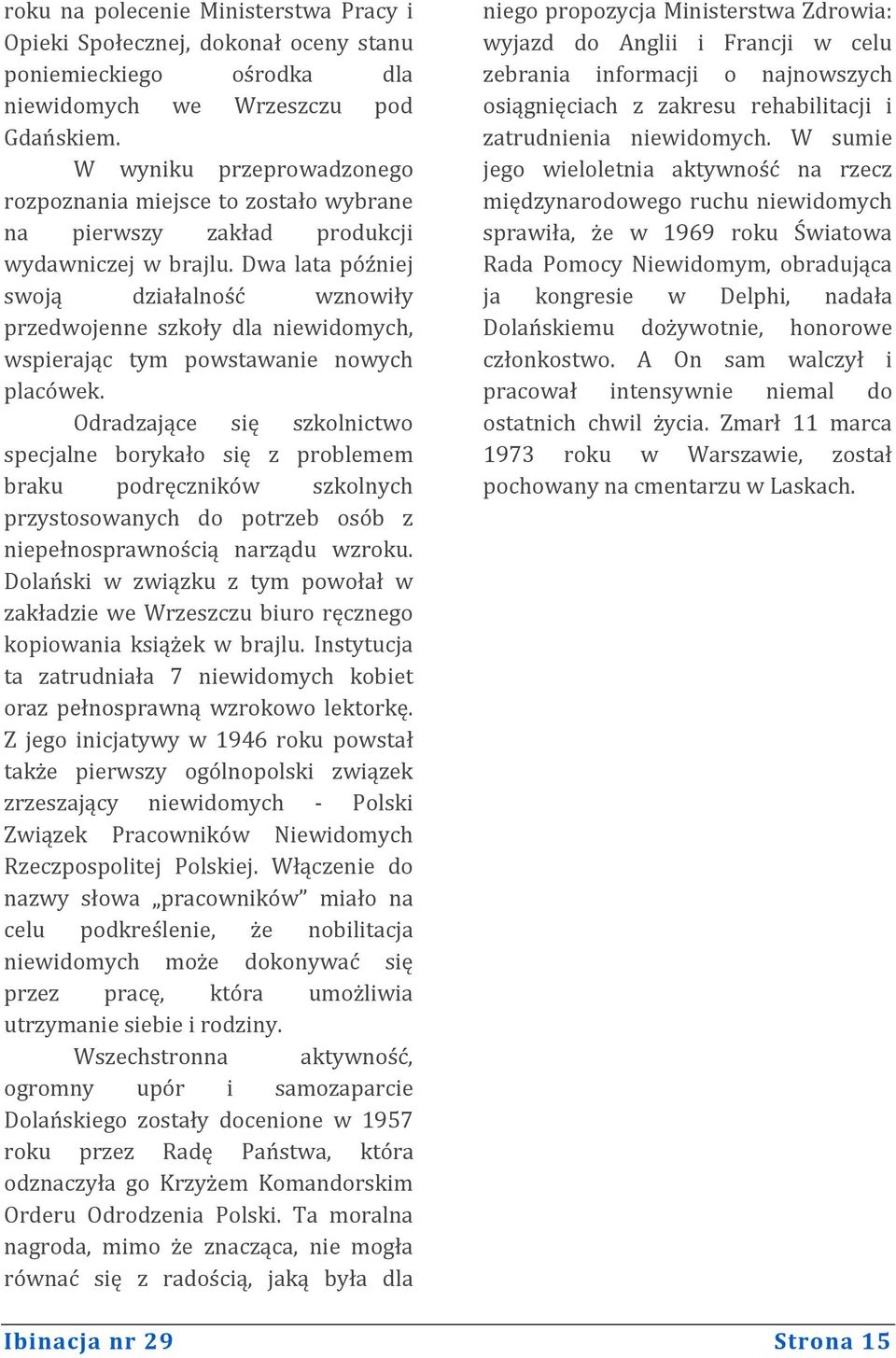 Dwa lata później swoją działalność wznowiły przedwojenne szkoły dla niewidomych, wspierając tym powstawanie nowych placówek.