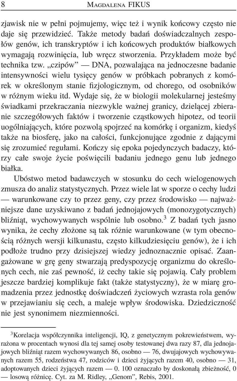 czipów DNA, pozwalająca na jednoczesne badanie intensywności wielu tysięcy genów w próbkach pobranych z komórek w określonym stanie fizjologicznym, od chorego, od osobników w różnym wieku itd.