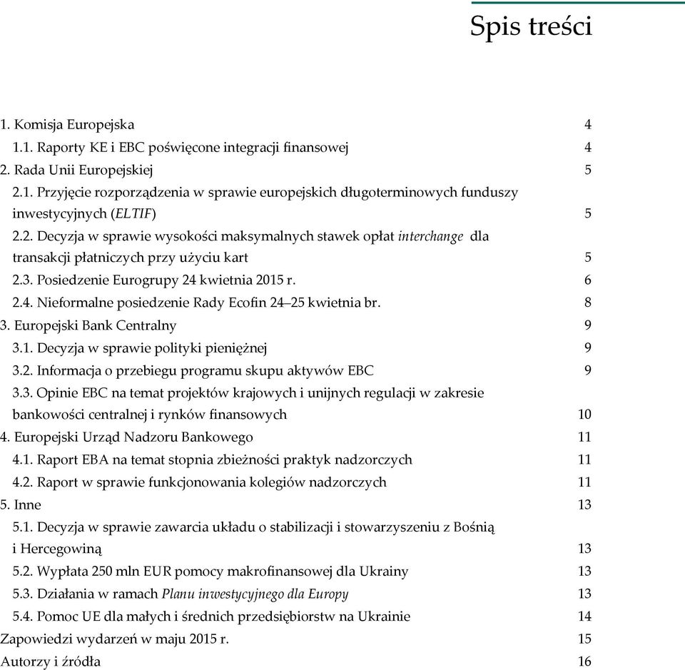 8 3. Europejski Bank Centralny 9 3.1. Decyzja w sprawie polityki pieniężnej 9 3.2. Informacja o przebiegu programu skupu aktywów EBC 9 3.3. Opinie EBC na temat projektów krajowych i unijnych regulacji w zakresie bankowości centralnej i rynków finansowych 10 4.