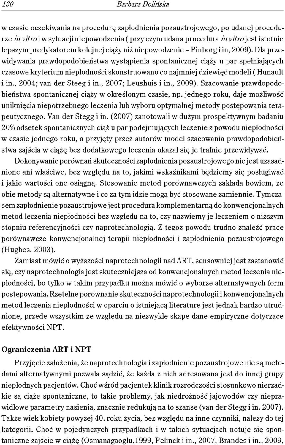 Dla przewidywania prawdopodobieństwa wystąpienia spontanicznej ciąży u par spełniających czasowe kryterium niepłodności skonstruowano co najmniej dziewięć modeli ( Hunault i in.