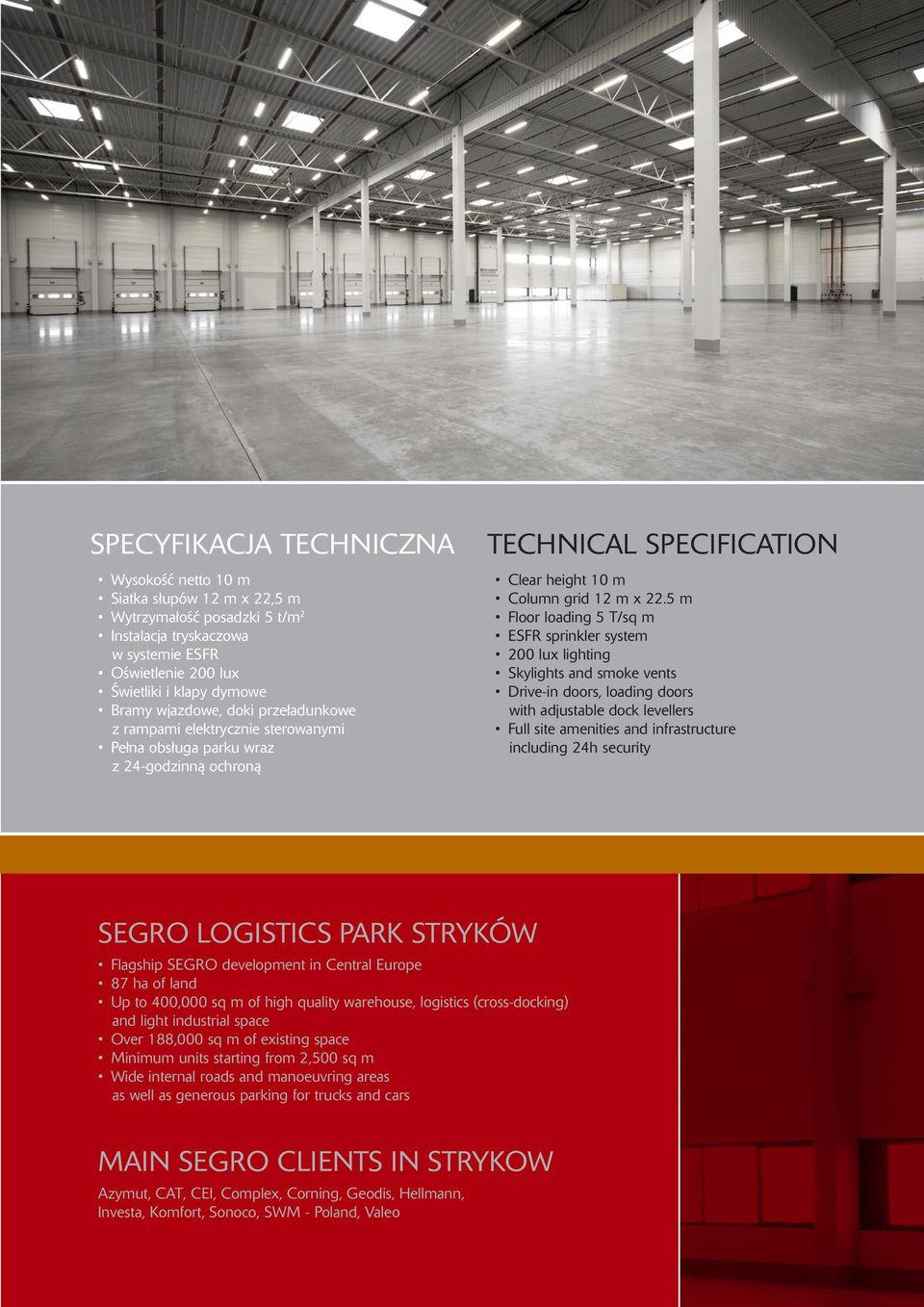 5 m Floor loading 5 T/sq m ESFR sprinkler system 200 lux lighting Skylights and smoke vents Drive-in doors, loading doors with adjustable dock levellers Full site amenities and infrastructure