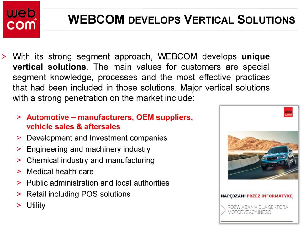 Major vertical solutions with a strong penetration on the market include: > Automotive manufacturers, OEM suppliers, vehicle sales & aftersales > Development