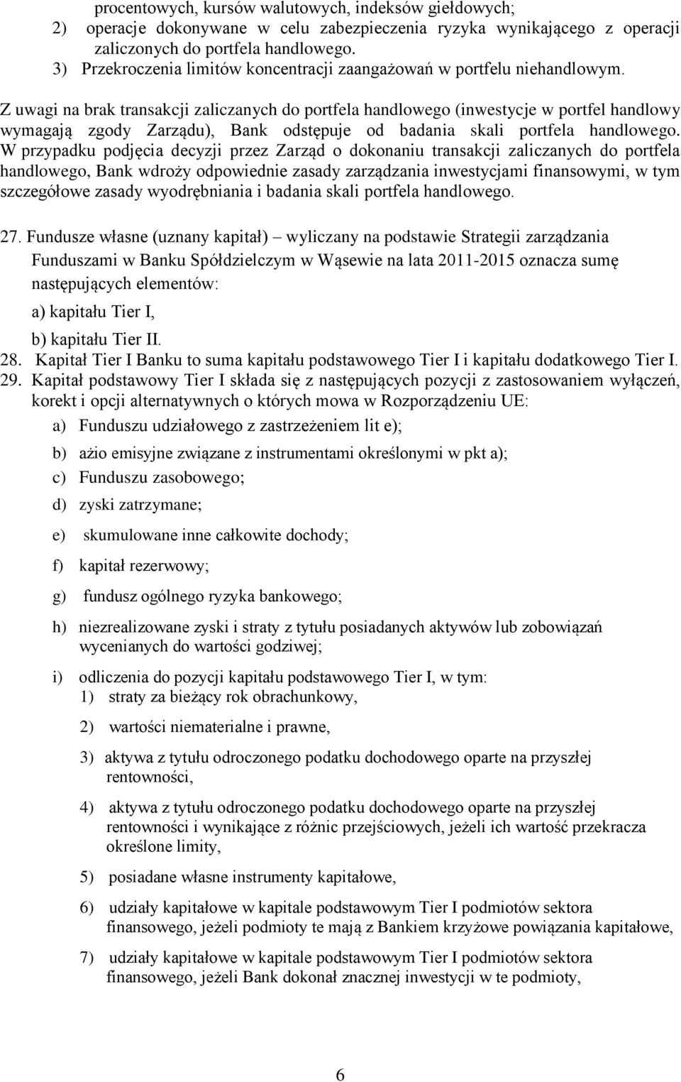 Z uwagi na brak transakcji zaliczanych do portfela handlowego (inwestycje w portfel handlowy wymagają zgody Zarządu), Bank odstępuje od badania skali portfela handlowego.