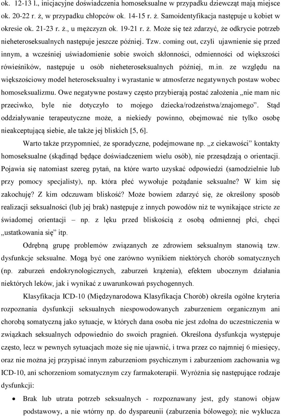 coming out, czyli ujawnienie się przed innym, a wcześniej uświadomienie sobie swoich skłonności, odmienności od większości rówieśników, następuje u osób nieheteroseksualnych później, m.in. ze względu na większościowy model heteroseksualny i wyrastanie w atmosferze negatywnych postaw wobec homoseksualizmu.