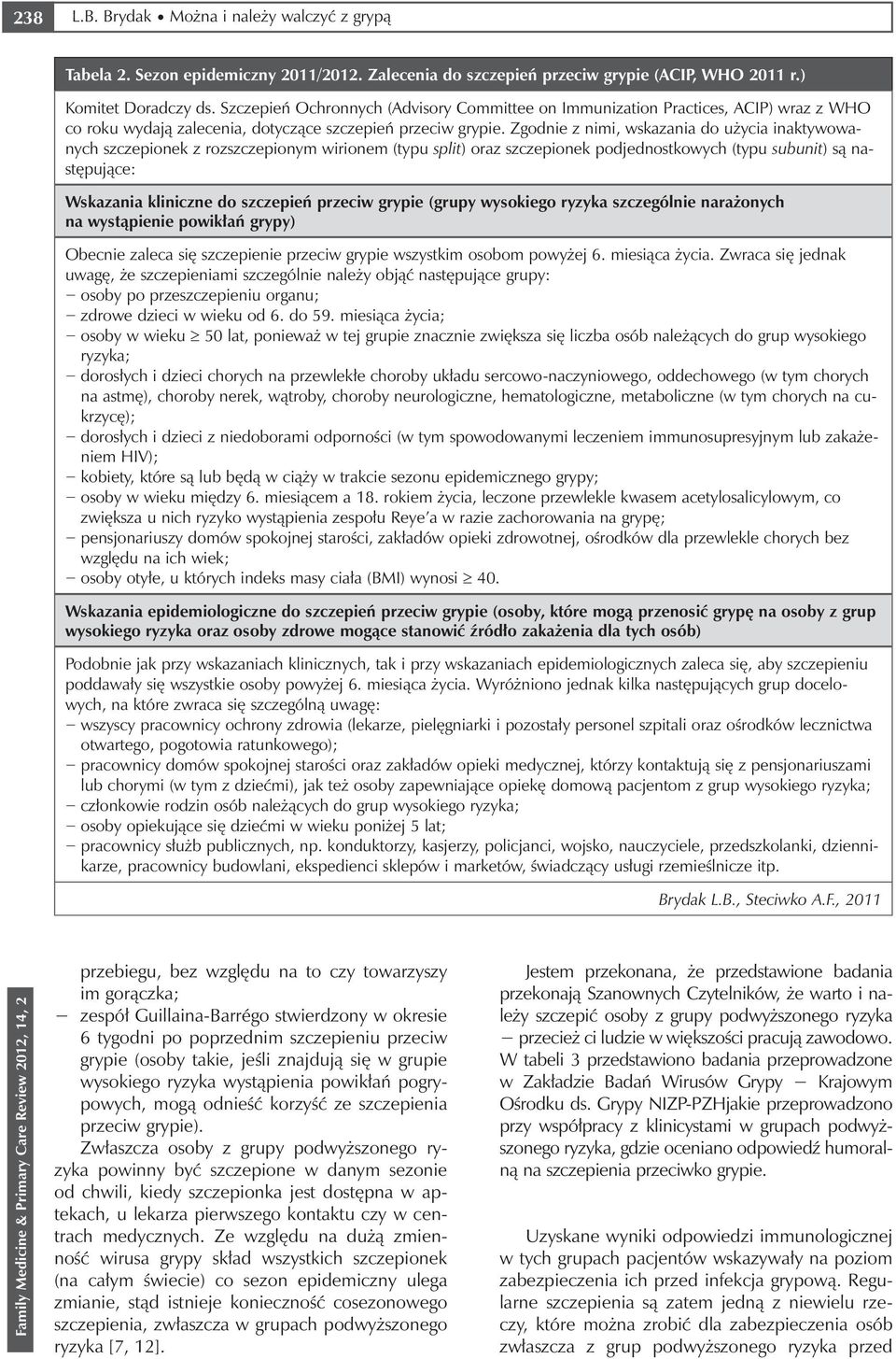 Zgodnie z nimi, wskazania do użycia inaktywowanych szczepionek z rozszczepionym wirionem (typu split) oraz szczepionek podjednostkowych (typu subunit) są następujące: Wskazania kliniczne do szczepień